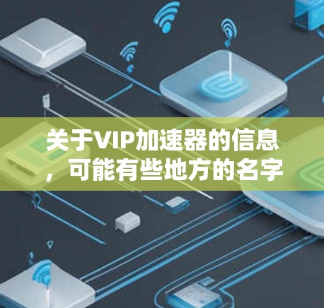 关于VIP加速器的信息，可能有些地方的名字容易引起误解，因此需要明确用户指的是什么。如果是指一些专门用于加速的工具或软件，建议您联网获取准确的信息