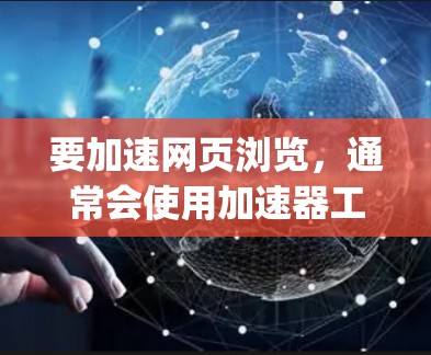 要加速网页浏览，通常会使用加速器工具，例如Speedup.com，这些工具可以帮助你提高网页加载速度。然而，这些工具可能需要付费使用，而且有些工具可能有性能限制，无法完全替代正常的网页访问