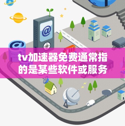 tv加速器免费通常指的是某些软件或服务，用于加速视频下载或播放。以下是一些常见的免费加速器工具，供您参考