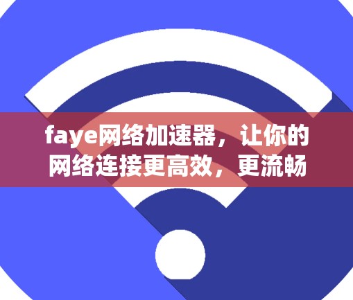 faye网络加速器，让你的网络连接更高效，更流畅