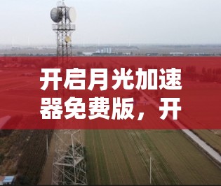 开启月光加速器免费版，开启您的通信生活的新篇章