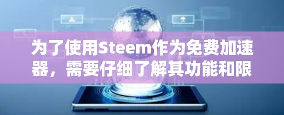 为了使用Steem作为免费加速器，需要仔细了解其功能和限制。以下是详细的步骤和建议