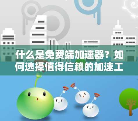 什么是免费端加速器？如何选择值得信赖的加速工具