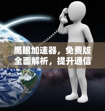 鹰眼加速器，免费版全面解析，提升通信性能的全新解决方案