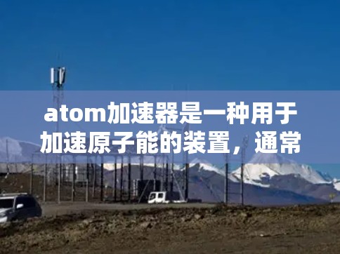 atom加速器是一种用于加速原子能的装置，通常用于研究核能、材料科学等领域。虽然有一些免费的工具可以帮助进行原子能研究，但直接提供加速器的免费产品非常有限。以下是几个可以使用的免费原子加速器工具