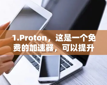 1.Proton，这是一个免费的加速器，可以提升网页加载速度