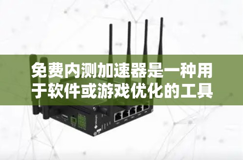 免费内测加速器是一种用于软件或游戏优化的工具，通常提供免费的试用版或部分功能。以下是一些关键点