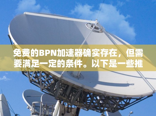 免费的BPN加速器确实存在，但需要满足一定的条件。以下是一些推荐的免费BPN加速器