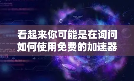 看起来你可能是在询问如何使用免费的加速器软件。以下是几种常见的免费加速器软件及其使用方法，供你参考