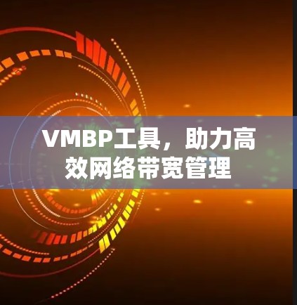 VMBP工具,助力高效网络带宽管理 VMBP工具,助力高效网络带宽管理