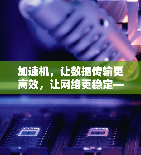 加速机，让数据传输更高效，让网络更稳定—通信技术的创新突破