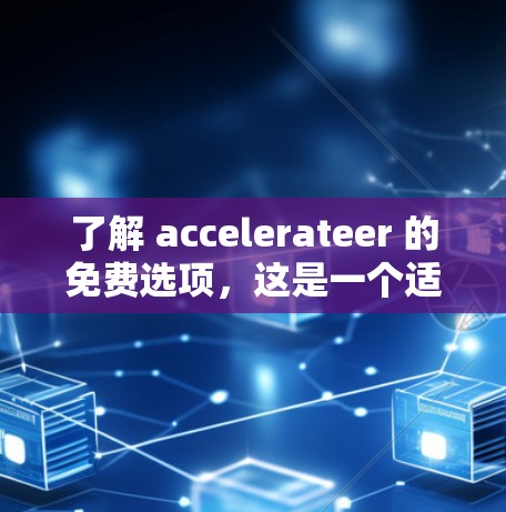 了解 accelerateer 的免费选项，这是一个适合特定设备和场景的开发平台。以下是详细的步骤和信息，帮助您更好地使用该平台