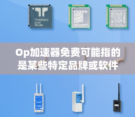 Op加速器免费可能指的是某些特定品牌或软件的免费使用版本,具体取决于你提到的Op是什么品牌或工具。以下是一些可能的解决方案,帮助你找到免费的加速工具或资源 Op加速器免费可能指的是某些特定品牌或软件的免费使用版本,具体取决于你提到的Op是什么品牌或工具。以下是一些可能的解决方案,帮助你找到免费的加速工具或资源