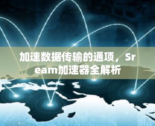 加速数据传输的通项,Sream加速器全解析 加速数据传输的通项,Sream加速器全解析