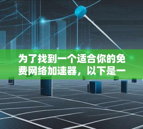 为了找到一个适合你的免费网络加速器，以下是一个有条理的推荐和使用指南