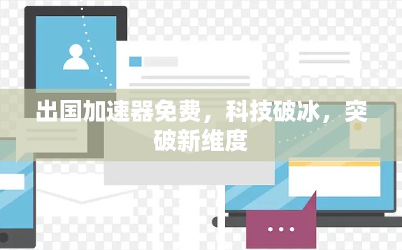 出国加速器免费，科技破冰，突破新维度