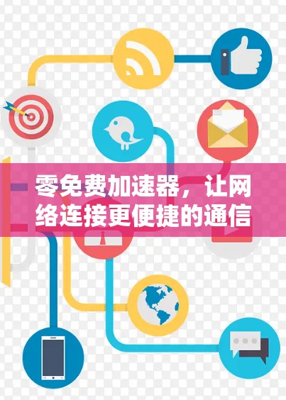 零免费加速器，让网络连接更便捷的通信解决方案