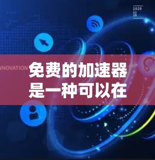 免费的加速器是一种可以在没有任何费用的情况下帮助用户加速移动设备的工具。以下是对它们的详细介绍和推荐 免费的加速器是一种可以在没有任何费用的情况下帮助用户加速移动设备的工具。以下是对它们的详细介绍和推荐