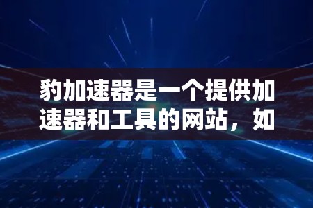 豹加速器是一个提供加速器和工具的网站，如果你对加速技术感兴趣，可以尝试以下方法