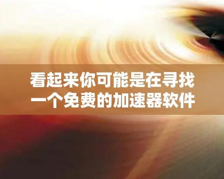 看起来你可能是在寻找一个免费的加速器软件，或者想了解accelerate free的意思。以下是一些可能的解释和建议