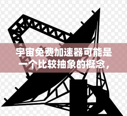 宇宙免费加速器可能是一个比较抽象的概念，具体含义可能因上下文而异。以下是一些可能的解释和解答