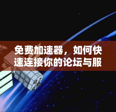 免费加速器，如何快速连接你的论坛与服务器