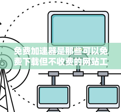 免费加速器是那些可以免费下载但不收费的网站工具，通常用于加速下载速度。以下是一些常见的免费加速器和它们的特点