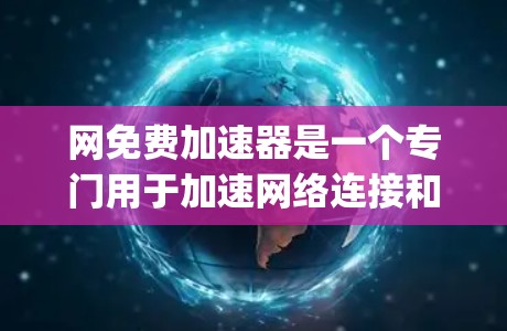 网免费加速器是一个专门用于加速网络连接和下载功能的工具。以下是几个 commonly 可用的免费加速器推荐