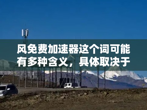 风免费加速器这个词可能有多种含义，具体取决于上下文。以下是一些可能的解释和应用