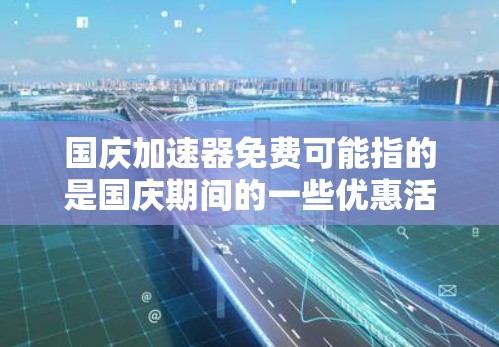 国庆加速器免费可能指的是国庆期间的一些优惠活动或服务，具体含义可能因平台而异。以下是一些常见的国庆节期间的优惠活动和信息