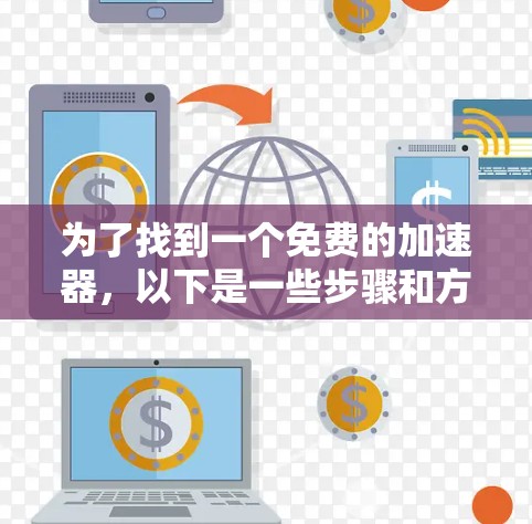 为了找到一个免费的加速器，以下是一些步骤和方法建议