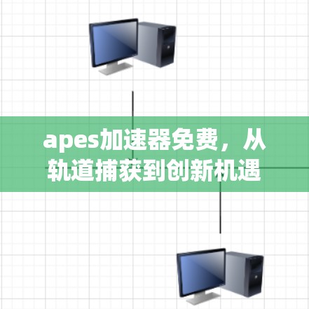 apes加速器免费，从轨道捕获到创新机遇