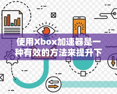 使用Xbox加速器是一种有效的方法来提升下载和游戏体验。以下是详细的使用步骤和注意事项