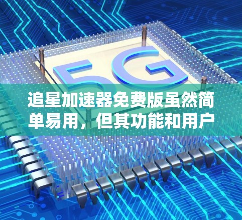 追星加速器免费版虽然简单易用，但其功能和用户体验在高级用户中可能会显得不足。以下是对该工具的详细分析