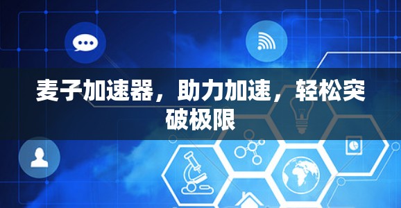 麦子加速器，助力加速，轻松突破极限