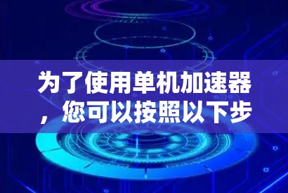 为了使用单机加速器，您可以按照以下步骤进行