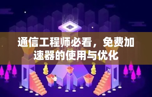 通信工程师必看，免费加速器的使用与优化