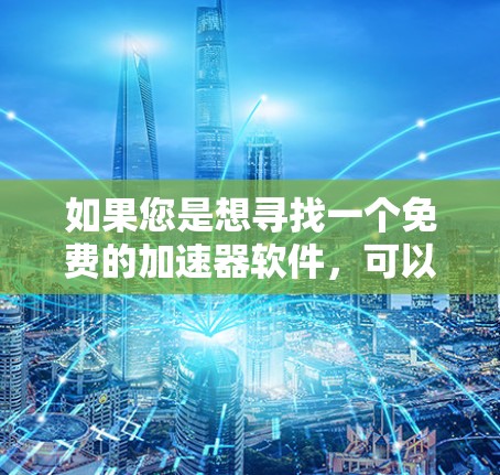如果您是想寻找一个免费的加速器软件，可以考虑以下几点