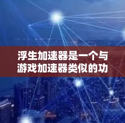 浮生加速器是一个与游戏加速器类似的功能，允许玩家在游戏过程中更快地移动和战斗。关于其免费情况，具体取决于平台