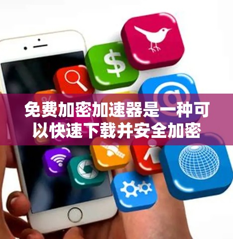 免费加密加速器是一种可以快速下载并安全加密文件的工具。以下是一些常见的免费加密加速器，并提供了一些使用方法和推荐