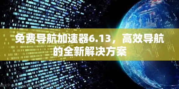 免费导航加速器6.13，高效导航的全新解决方案