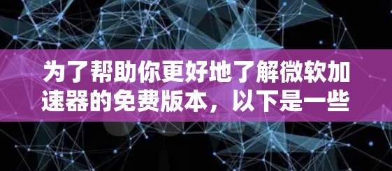 为了帮助你更好地了解微软加速器的免费版本，以下是一些关键信息和建议