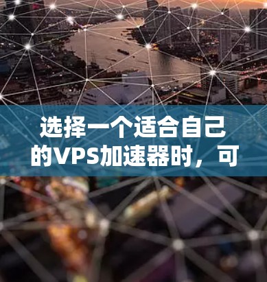 选择一个适合自己的VPS加速器时，可以按照以下步骤进行