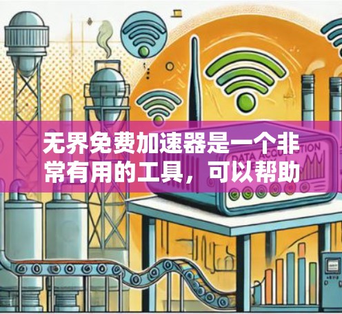 无界免费加速器是一个非常有用的工具，可以帮助用户快速加载网页内容，减少等待时间。以下是一些可靠的无界免费加速器工具，适合大多数用户