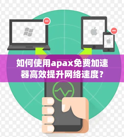 如何使用apax免费加速器高效提升网络速度？