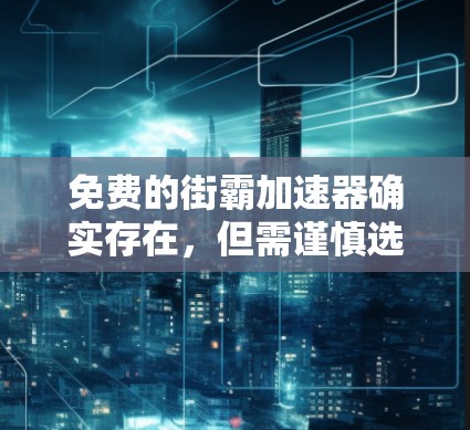 免费的街霸加速器确实存在，但需谨慎选择，避免下载和安装非法软件。以下是一些推荐的免费加速器网站，这些工具通常基于双方协议，并提供免费的使用体验