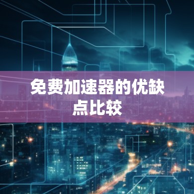 免费加速器的优缺点比较