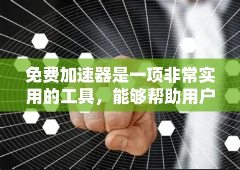 免费加速器是一项非常实用的工具，能够帮助用户在各种场景中提升速度。以下是关于免费加速器的详细总结