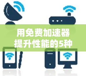 用免费加速器提升性能的5种方法