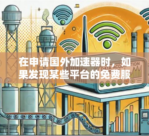 在申请国外加速器时，如果发现某些平台的免费服务无法满足需求，建议考虑以下步骤